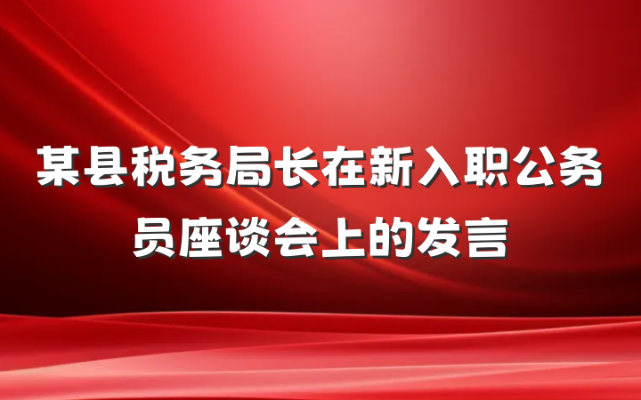 某县税务局长在新入职公务员座谈会上的发言