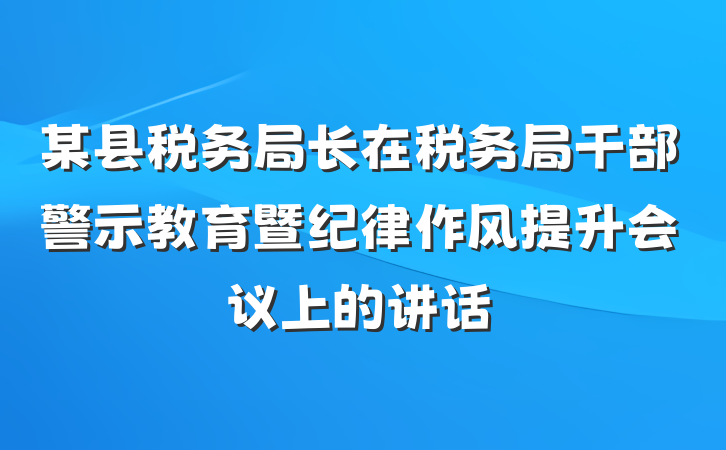 某县税务局长在税务局干部警示教育暨纪律作风提升会议上的讲话