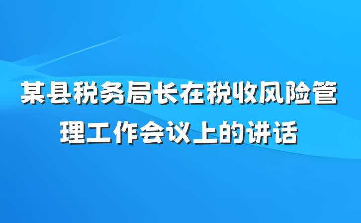 某县税务局长在税收风险管理工作会议上的讲话