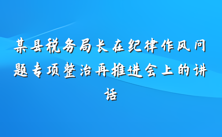 某县税务局长在纪律作风问题专项整治再推进会上的讲话