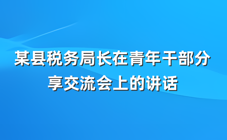 某县税务局长在青年干部分享交流会上的讲话
