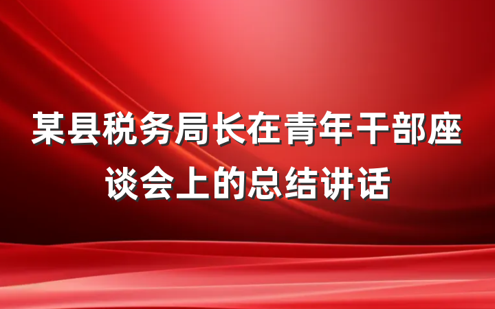 某县税务局长在青年干部座谈会上的总结讲话