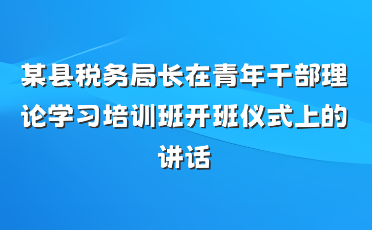 某县税务局长在青年干部理论学习培训班开班仪式上的讲话