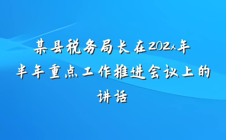 某县税务局长在202x年半年重点工作推进会议上的讲话