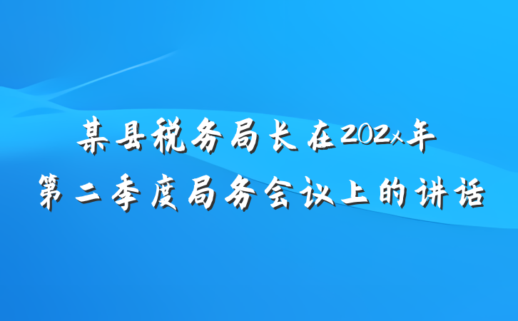某县税务局长在202x年第二季度局务会议上的讲话