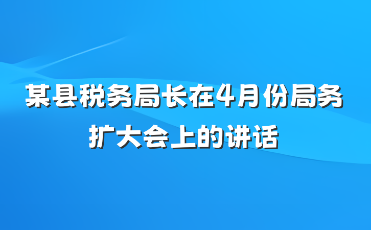 某县税务局长在4月份局务扩大会上的讲话