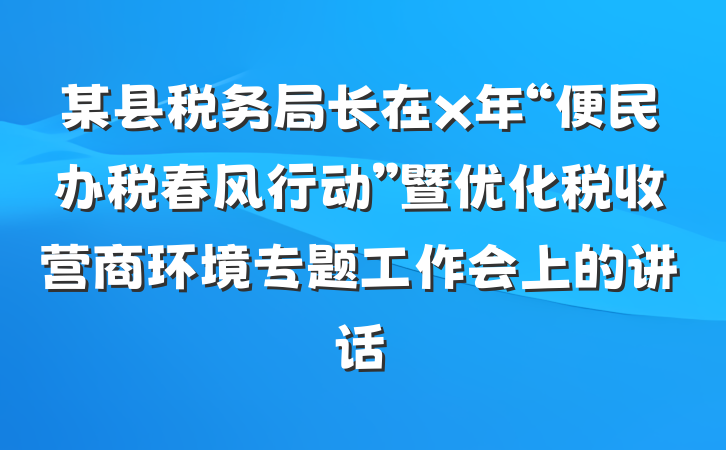 某县税务局长在x年“便民办税春风行动”暨优化税收营商环境专题工作会上的讲话