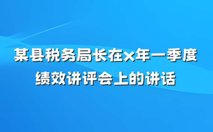 某县税务局长在x年一季度绩效讲评会上的讲话