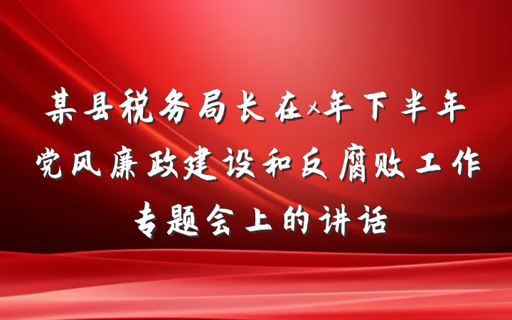 某县税务局长在x年下半年党风廉政建设和反腐败工作专题会上的讲话