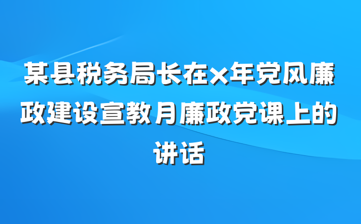 某县税务局长在x年党风廉政建设宣教月廉政党课上的讲话