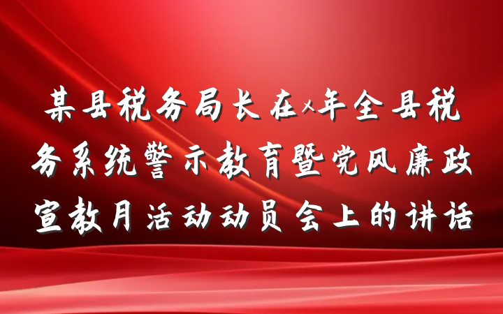 某县税务局长在x年全县税务系统警示教育暨党风廉政宣教月活动动员会上的讲话