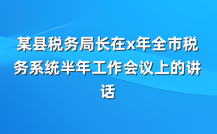 某县税务局长在x年全市税务系统半年工作会议上的讲话