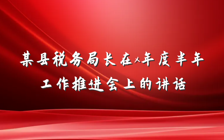 某县税务局长在x年度半年工作推进会上的讲话