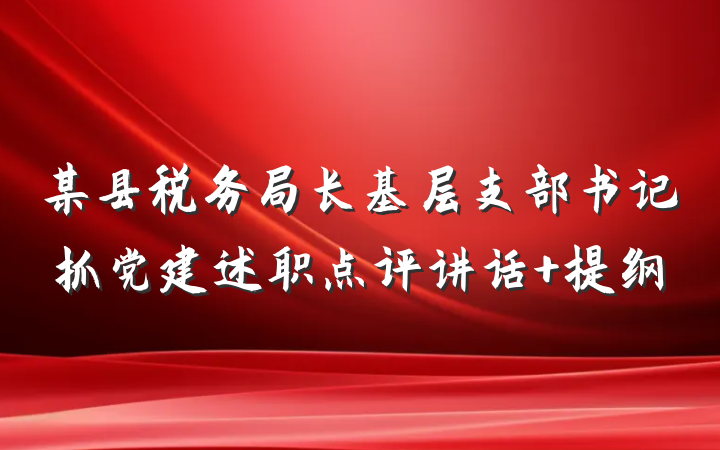 某县税务局长基层支部书记抓党建述职点评讲话 提纲