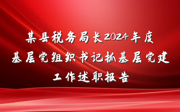 某县税务局长2024年度基层党组织书记抓基层党建工作述职报告