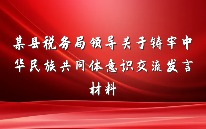 某县税务局领导关于铸牢中华民族共同体意识交流发言材料