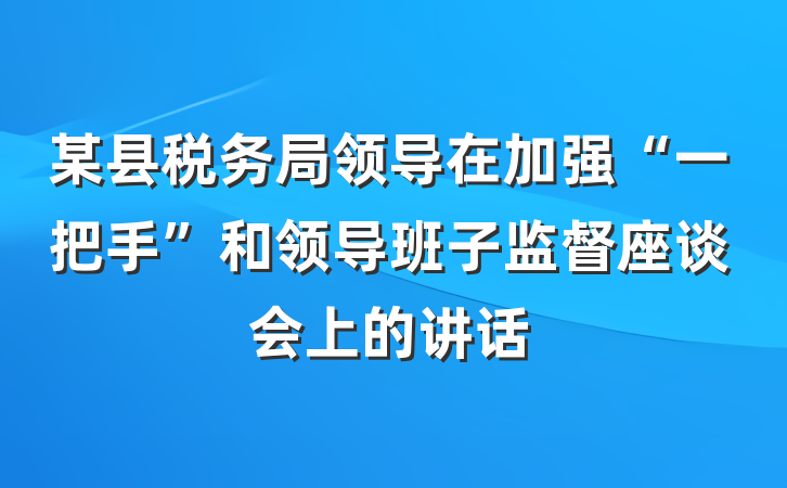 某县税务局领导在加强“一把手”和领导班子监督座谈会上的讲话