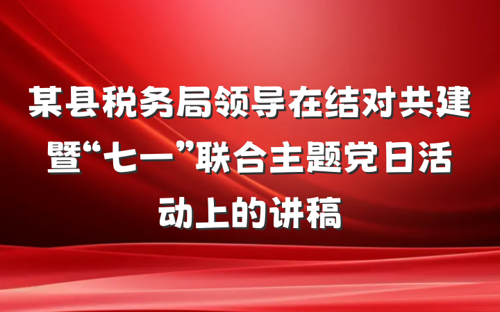 某县税务局领导在结对共建暨“七一”联合主题党日活动上的讲稿
