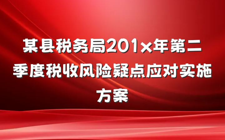 某县税务局201x年第二季度税收风险疑点应对实施方案