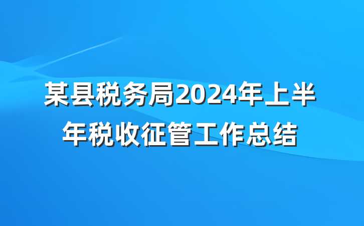 某县税务局2024年上半年税收征管工作总结