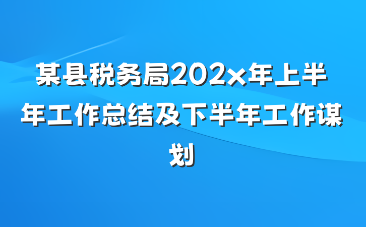 某县税务局202x年上半年工作总结及下半年工作谋划