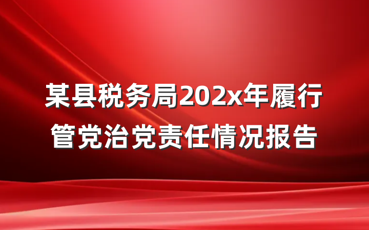 某县税务局202x年履行管党治党责任情况报告