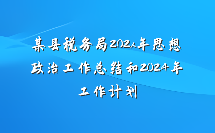 某县税务局202x年思想政治工作总结和2024年工作计划
