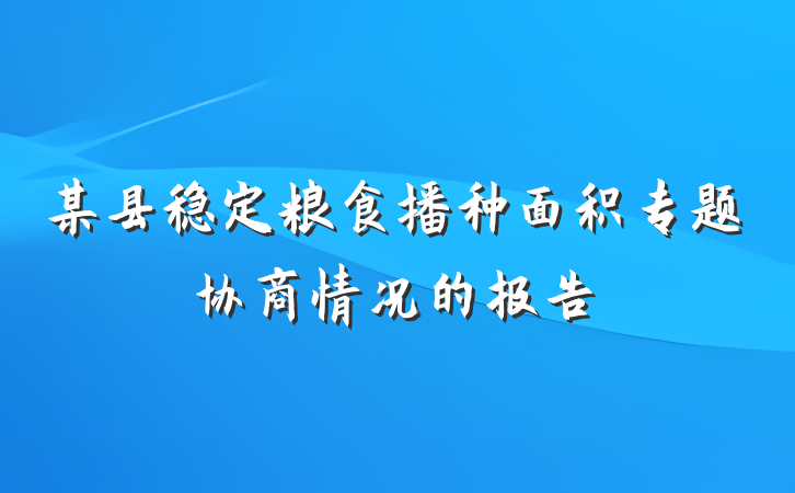 某县稳定粮食播种面积专题协商情况的报告
