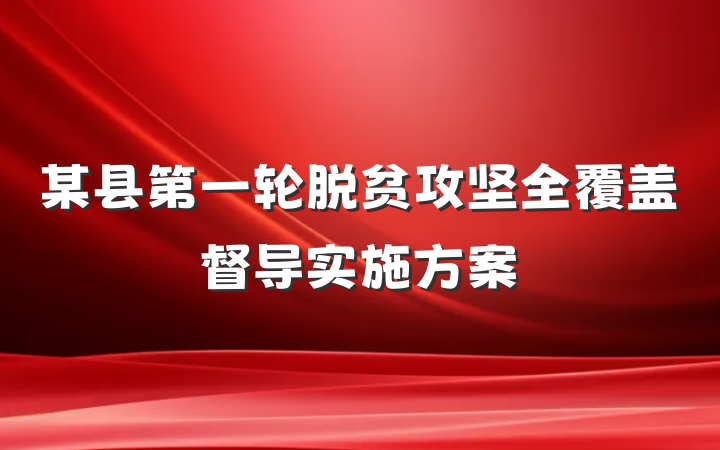 某县第一轮脱贫攻坚全覆盖督导实施方案