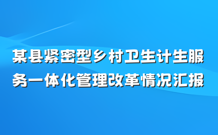 某县紧密型乡村卫生计生服务一体化管理改革情况汇报