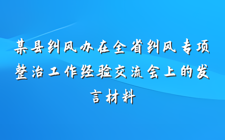 某县纠风办在全省纠风专项整治工作经验交流会上的发言材料