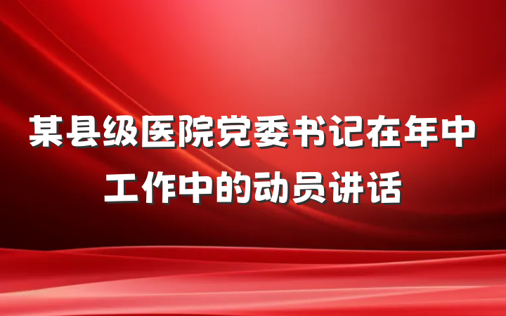某县级医院党委书记在年中工作中的动员讲话