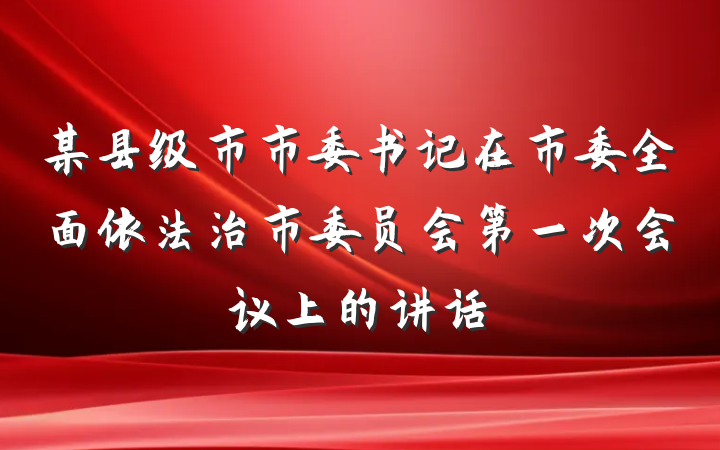 某县级市市委书记在市委全面依法治市委员会第一次会议上的讲话