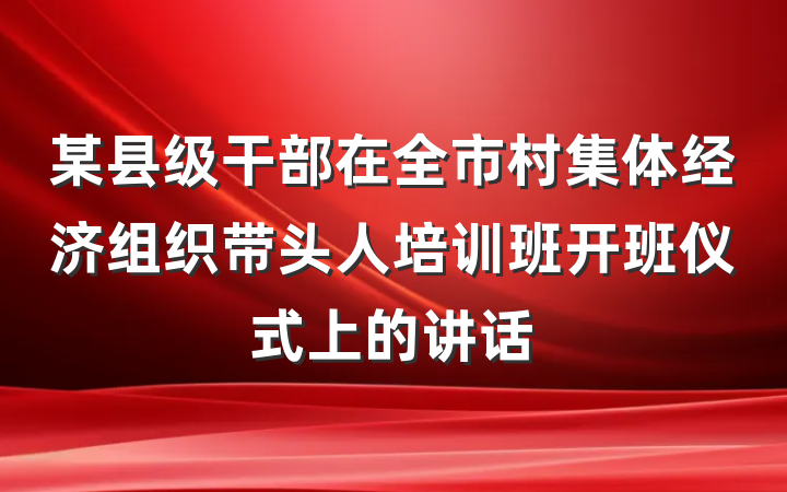 某县级干部在全市村集体经济组织带头人培训班开班仪式上的讲话