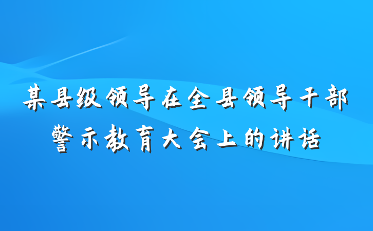 某县级领导在全县领导干部警示教育大会上的讲话