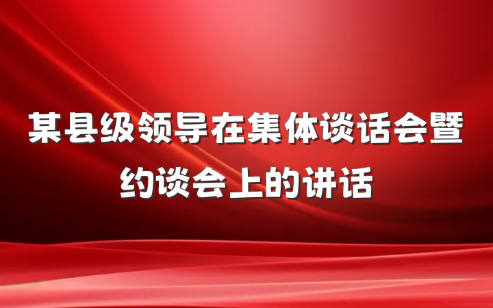 某县级领导在集体谈话会暨约谈会上的讲话