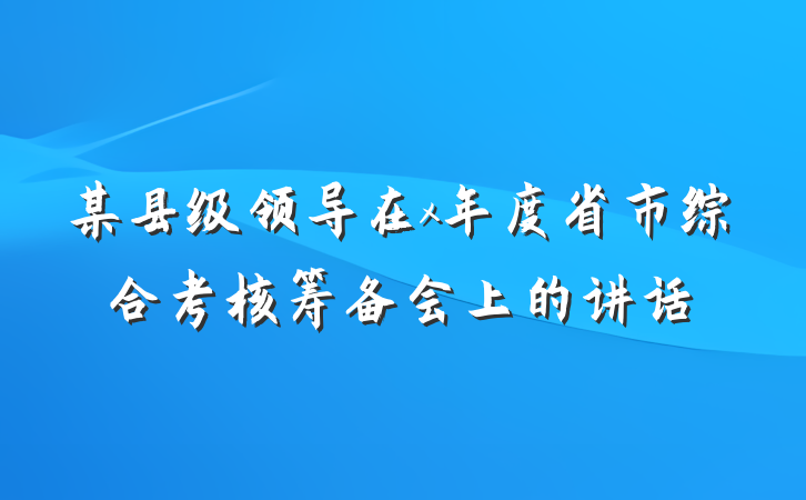 某县级领导在x年度省市综合考核筹备会上的讲话
