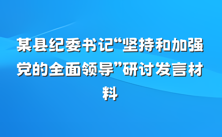 某县纪委书记“坚持和加强党的全面领导”研讨发言材料