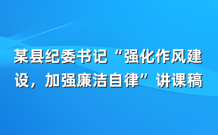 某县纪委书记“强化作风建设，加强廉洁自律”讲课稿