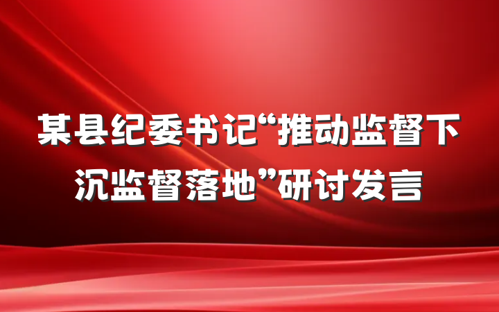 某县纪委书记“推动监督下沉监督落地”研讨发言