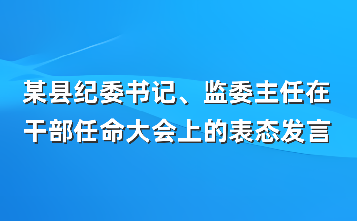 某县纪委书记、监委主任在干部任命大会上的表态发言
