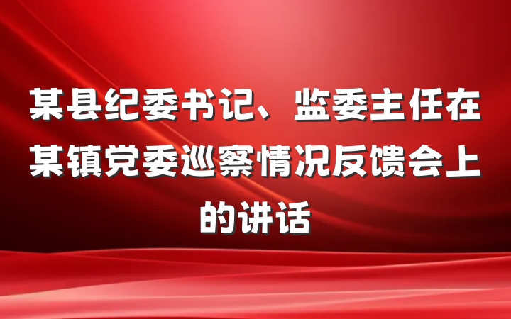 某县纪委书记、监委主任在某镇党委巡察情况反馈会上的讲话