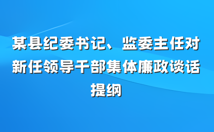 某县纪委书记、监委主任对新任领导干部集体廉政谈话提纲
