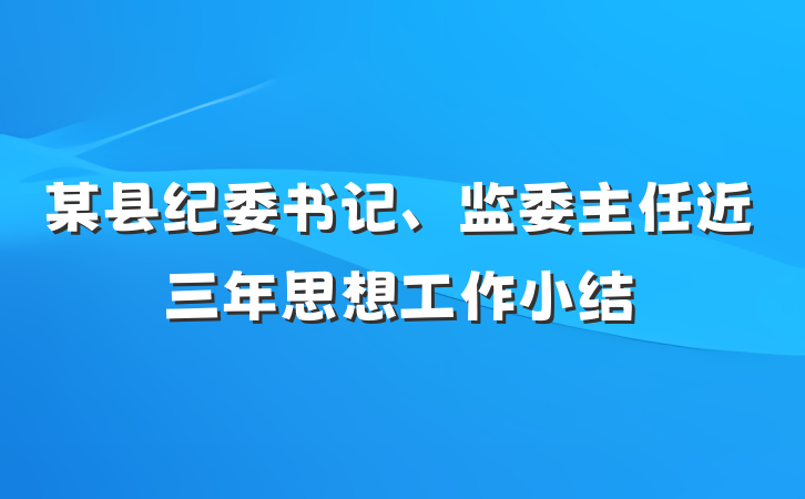 某县纪委书记、监委主任近三年思想工作小结