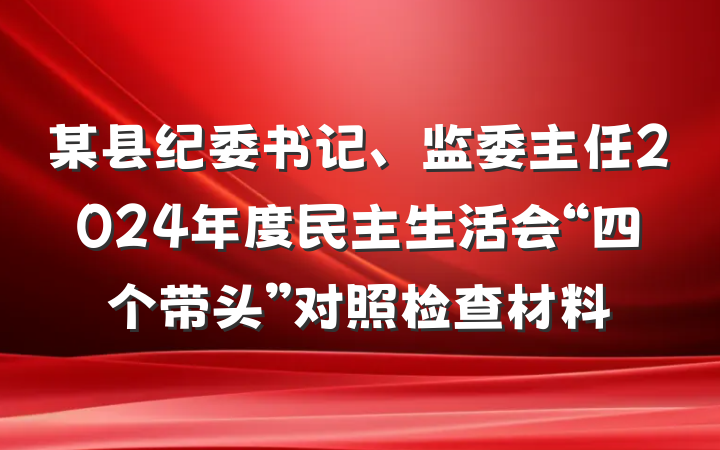某县纪委书记、监委主任2024年度民主生活会“四个带头”对照检查材料