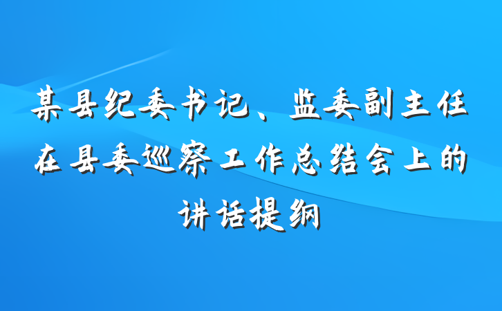 某县纪委书记、监委副主任在县委巡察工作总结会上的讲话提纲