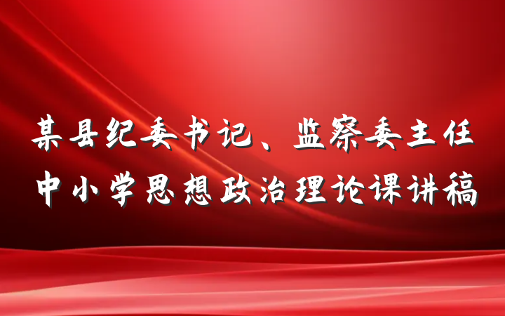 某县纪委书记、监察委主任中小学思想政治理论课讲稿