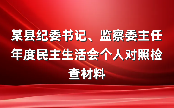 某县纪委书记、监察委主任年度民主生活会个人对照检查材料