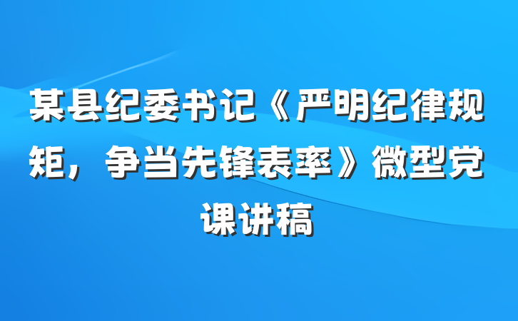 某县纪委书记《严明纪律规矩，争当先锋表率》微型党课讲稿