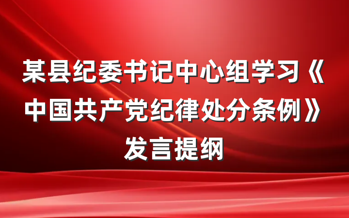 某县纪委书记中心组学习《中国共产党纪律处分条例》发言提纲